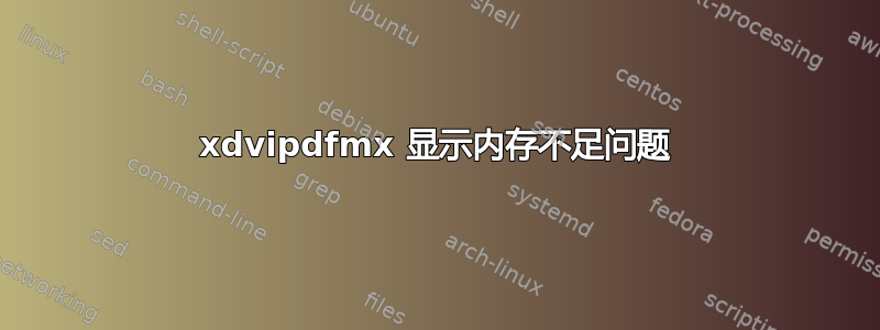 xdvipdfmx 显示内存不足问题