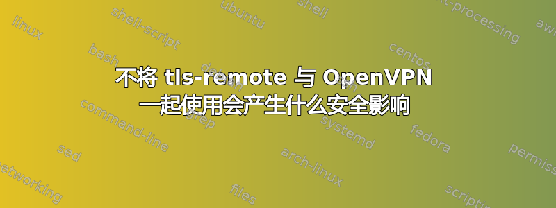 不将 tls-remote 与 OpenVPN 一起使用会产生什么安全影响