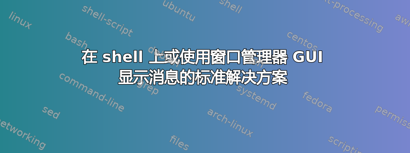 在 shell 上或使用窗口管理器 GUI 显示消息的标准解决方案