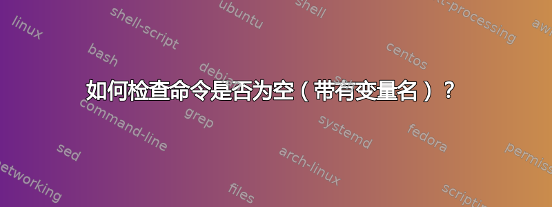 如何检查命令是否为空（带有变量名）？