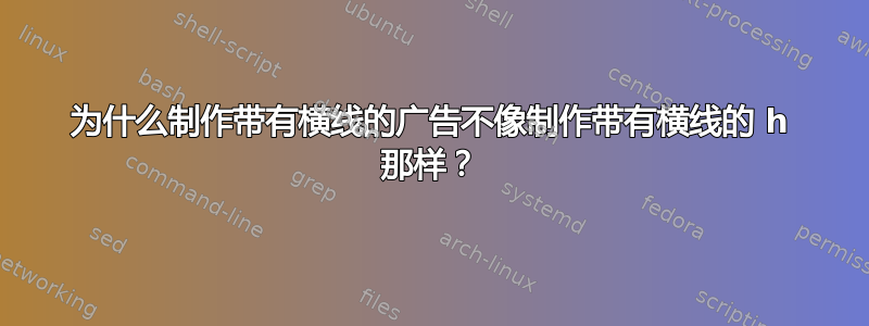 为什么制作带有横线的广告不像制作带有横线的 h 那样？