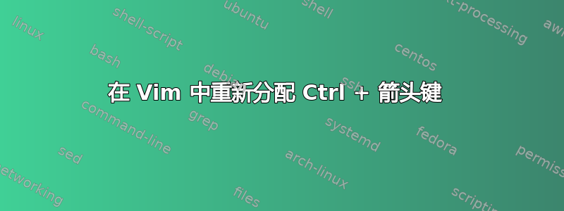 在 Vim 中重新分配 Ctrl + 箭头键 