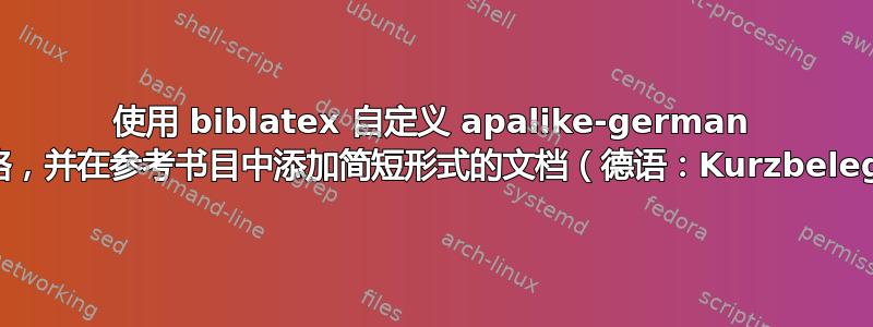 使用 biblatex 自定义 apalike-german 风格，并在参考书目中添加简短形式的文档（德语：Kurzbeleg）