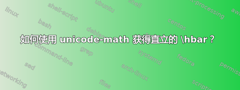 如何使用 unicode-math 获得直立的 \hbar？