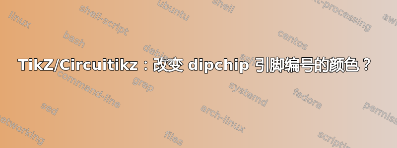 TikZ/Circuitikz：改变 dipchip 引脚编号的颜色？