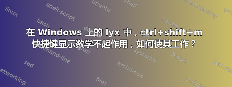 在 Windows 上的 lyx 中，ctrl+shift+m​​ 快捷键显示数学不起作用，如何使其工作？