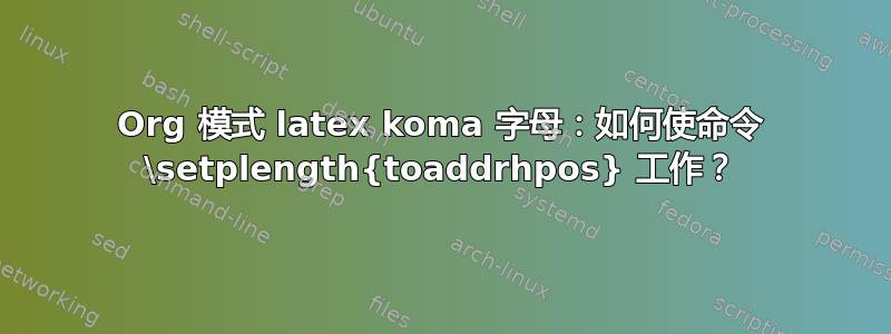 Org 模式 latex koma 字母：如何使命令 \setplength{toaddrhpos} 工作？