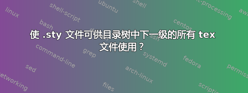 使 .sty 文件可供目录树中下一级的所有 tex 文件使用？