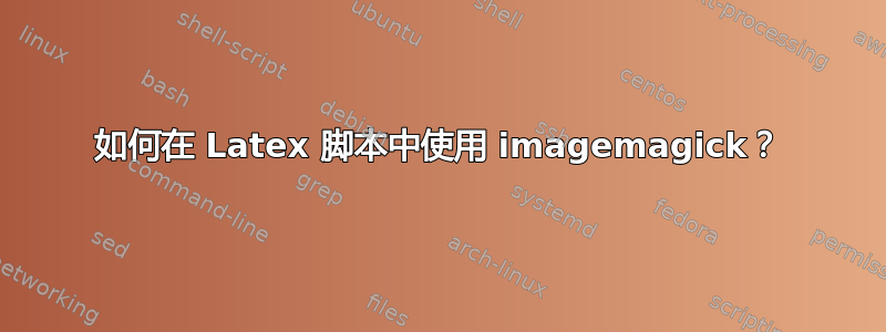 如何在 Latex 脚本中使用 imagemagick？