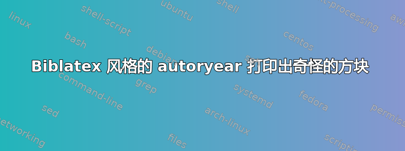 Biblatex 风格的 autoryear 打印出奇怪的方块