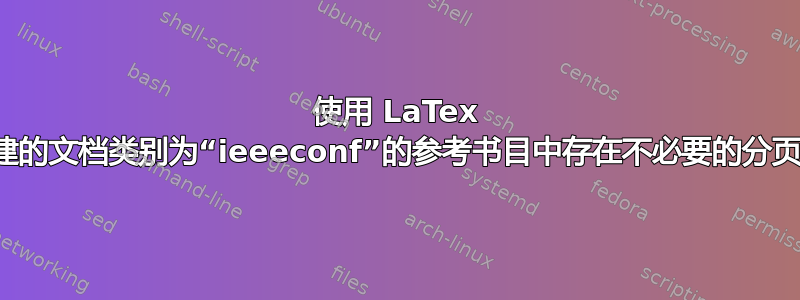 使用 LaTex 创建的文档类别为“ieeeconf”的参考书目中存在不必要的分页符