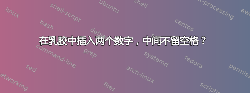 在乳胶中插入两个数字，中间不留空格？