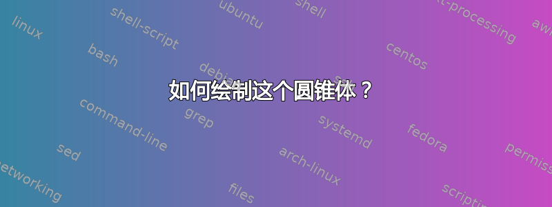 如何绘制这个圆锥体？