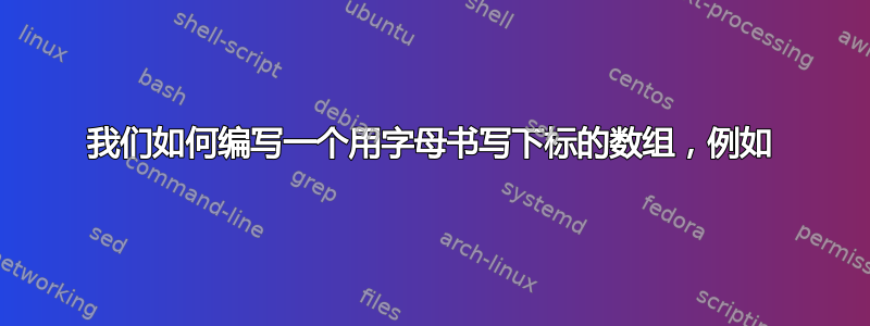 我们如何编写一个用字母书写下标的数组，例如