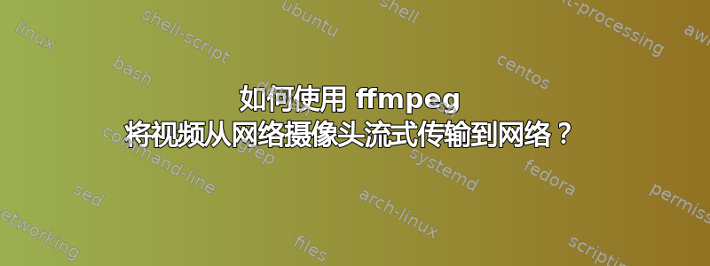 如何使用 ffmpeg 将视频从网络摄像头流式传输到网络？