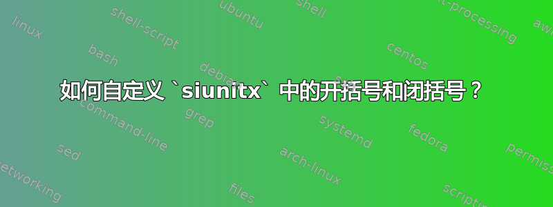 如何自定义 `siunitx` 中的开括号和闭括号？