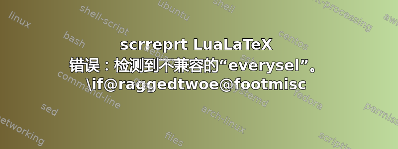 scrreprt LuaLaTeX 错误：检测到不兼容的“everysel”。 \if@raggedtwoe@footmisc