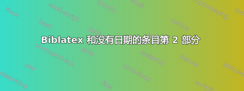 Biblatex 和没有日期的条目第 2 部分