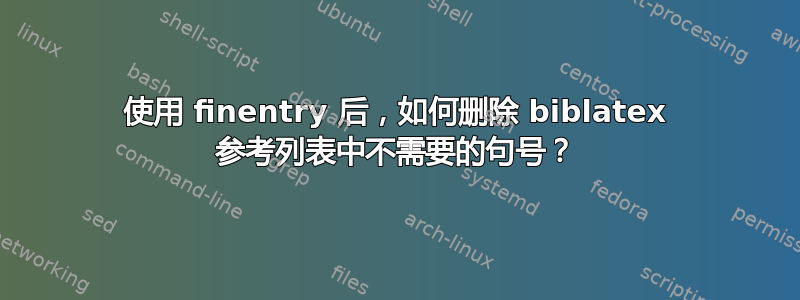 使用 finentry 后，如何删除 biblatex 参考列表中不需要的句号？