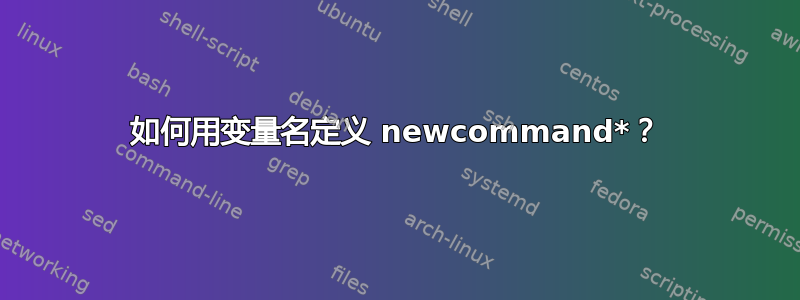 如何用变量名定义 newcommand*？