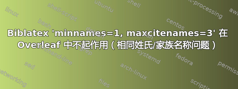 Biblatex 'minnames=1, maxcitenames=3' 在 Overleaf 中不起作用（相同姓氏/家族名称问题）