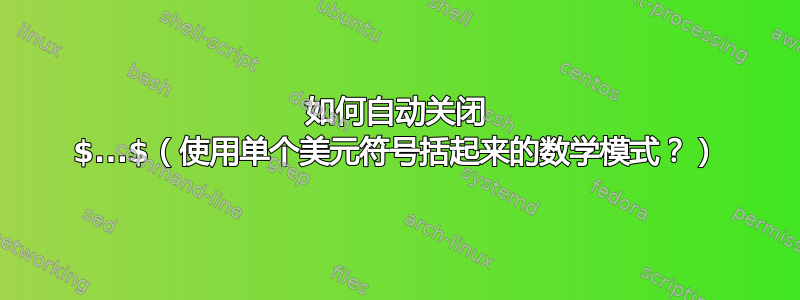 如何自动关闭 $...$（使用单个美元符号括起来的数学模式？）