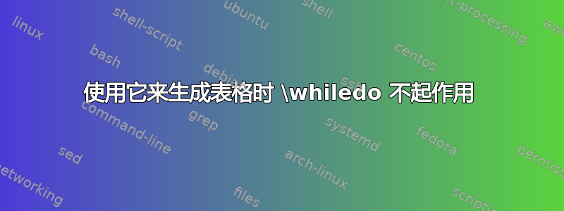 使用它来生成表格时 \whiledo 不起作用