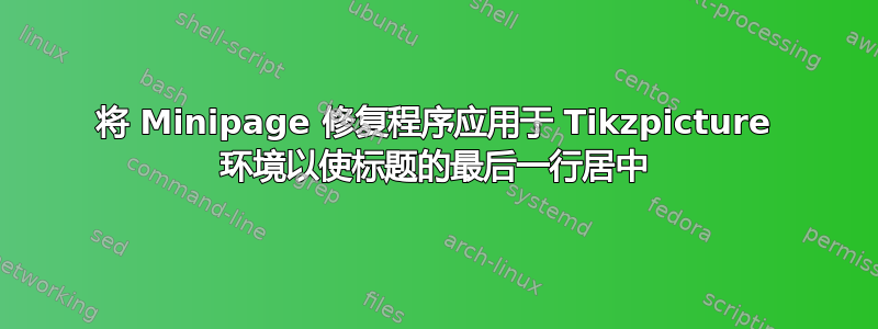 将 Minipage 修复程序应用于 Tikzpicture 环境以使标题的最后一行居中