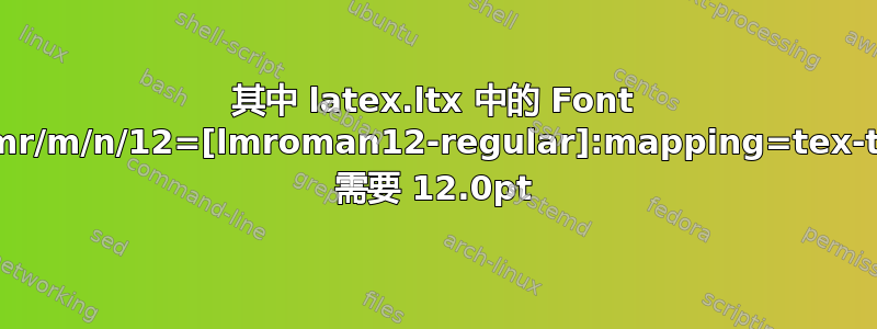 其中 latex.ltx 中的 Font TU/lmr/m/n/12=[lmroman12-regular]:mapping=tex-text; 需要 12.0pt