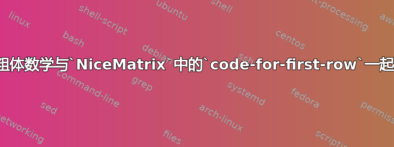 如何使粗体数学与`NiceMatrix`中的`code-for-first-row`一起工作？