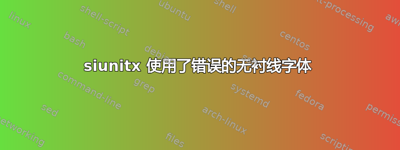 siunitx 使用了错误的无衬线字体