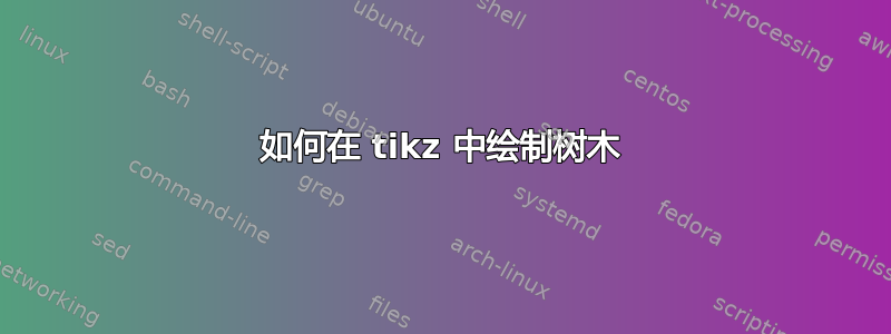 如何在 tikz 中绘制树木