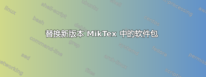 替换新版本 MikTex 中的软件包