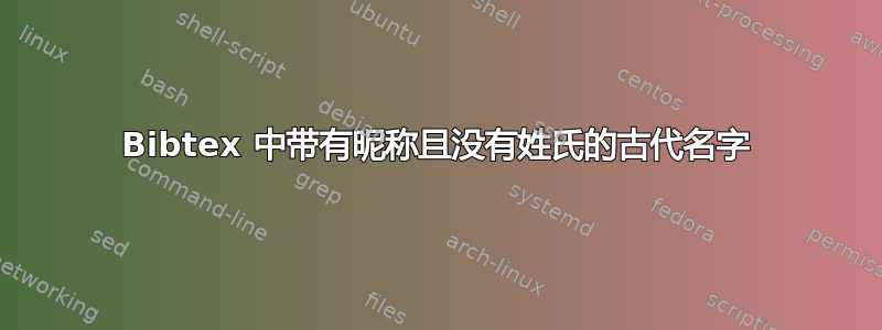 Bibtex 中带有昵称且没有姓氏的古代名字