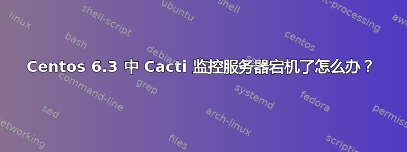 Centos 6.3 中 Cacti 监控服务器宕机了怎么办？