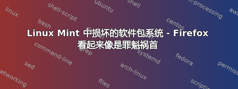 Linux Mint 中损坏的软件包系统 - Firefox 看起来像是罪魁祸首