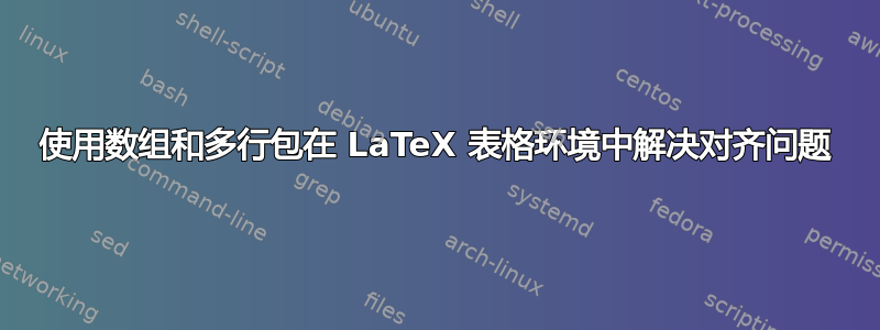 使用数组和多行包在 LaTeX 表格环境中解决对齐问题