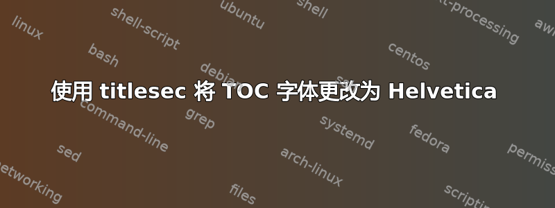 使用 titlesec 将 TOC 字体更改为 Helvetica