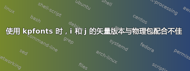 使用 kpfonts 时，i 和 j 的矢量版本与物理包配合不佳