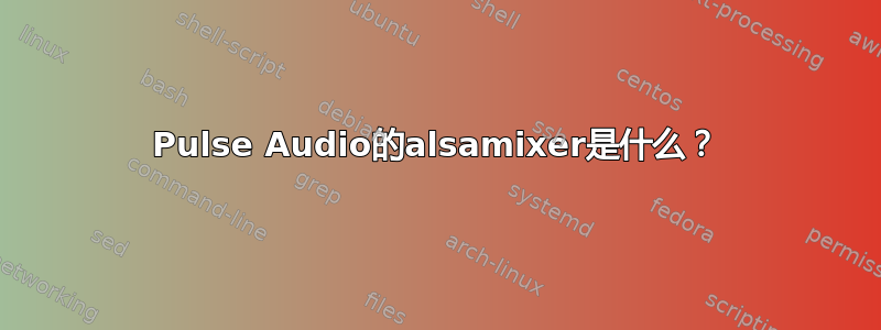 Pulse Audio的alsamixer是什么？