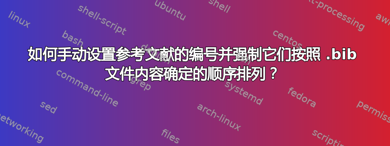 如何手动设置参考文献的编号并强制它们按照 .bib 文件内容确定的顺序排列？