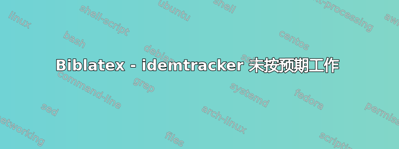 Biblatex - idemtracker 未按预期工作