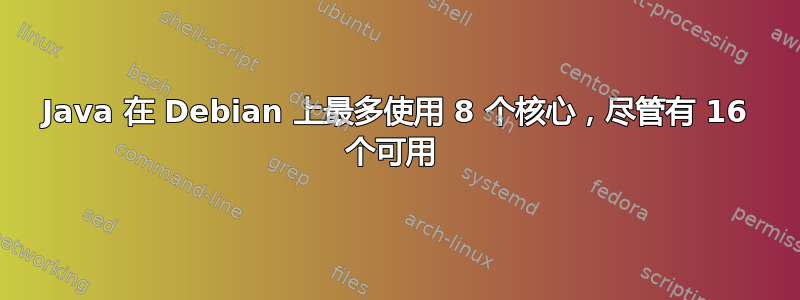 Java 在 Debian 上最多使用 8 个核心，尽管有 16 个可用 