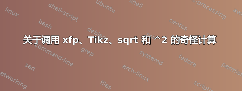 关于调用 xfp、Tikz、sqrt 和 ^2 的奇怪计算