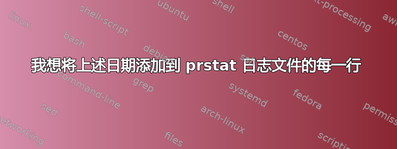 我想将上述日期添加到 prstat 日志文件的每一行