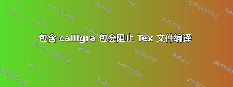 包含 calligra 包会阻止 Tex 文件编译