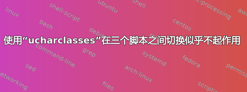 使用“ucharclasses”在三个脚本之间切换似乎不起作用