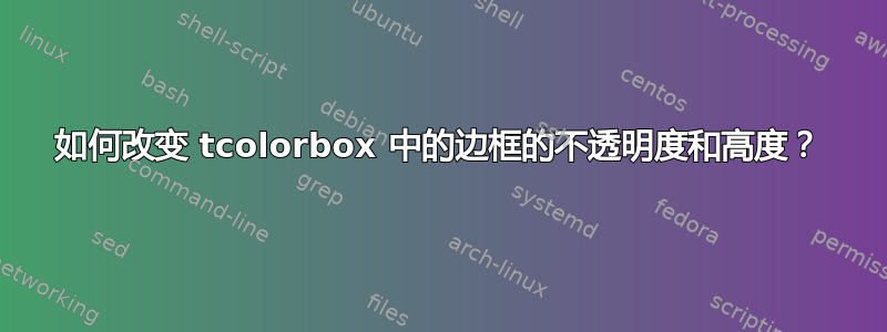 如何改变 tcolorbox 中的边框的不透明度和高度？