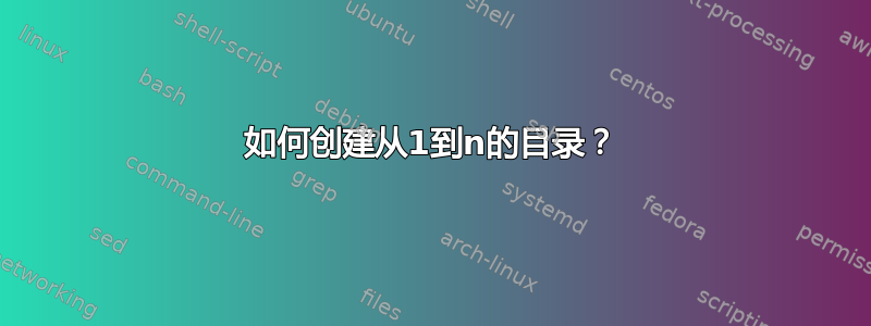 如何创建从1到n的目录？