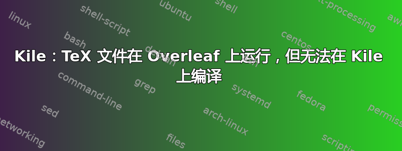 Kile：TeX 文件在 Overleaf 上运行，但无法在 Kile 上编译